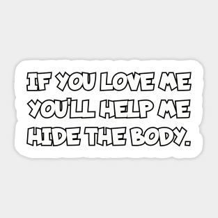 If you love me you'll help me hide the body. Sticker